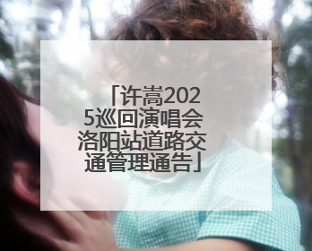 许嵩2025巡回演唱会洛阳站道路交通管理通告