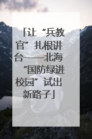 让“兵教官”扎根讲台——北海“国防绿进校园”试出新路子