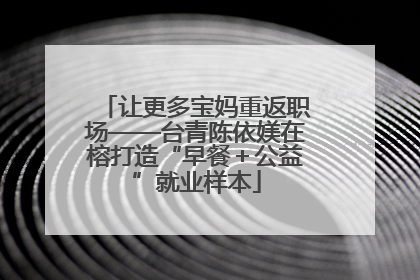 让更多宝妈重返职场——台青陈依媄在榕打造“早餐＋公益”就业样本