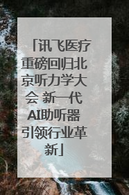 讯飞医疗重磅回归北京听力学大会 新一代AI助听器引领行业革新