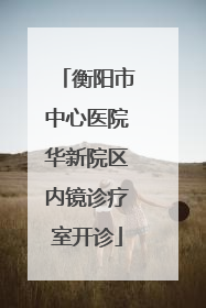 衡阳市中心医院华新院区内镜诊疗室开诊