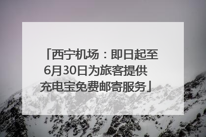 西宁机场：即日起至6月30日为旅客提供充电宝免费邮寄服务