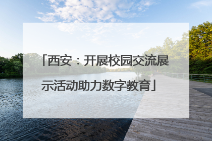 西安：开展校园交流展示活动助力数字教育