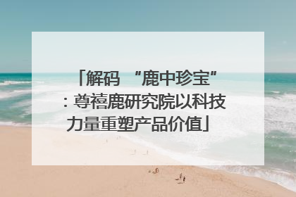 解码 “鹿中珍宝”：尊禧鹿研究院以科技力量重塑产品价值