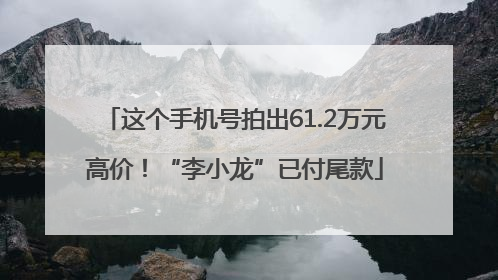 这个手机号拍出61.2万元高价！“李小龙”已付尾款