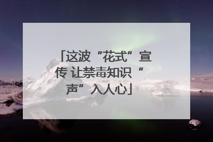 这波“花式”宣传 让禁毒知识“声”入人心