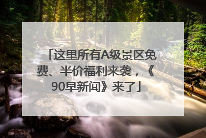 这里所有A级景区免费、半价福利来袭，《90早新闻》来了
