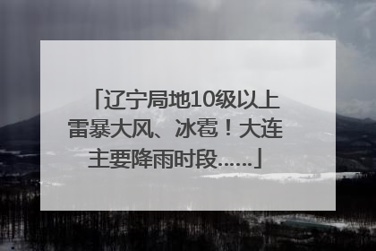 辽宁局地10级以上雷暴大风、冰雹！大连主要降雨时段……