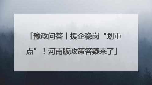豫政问答丨援企稳岗“划重点”！河南版政策答疑来了
