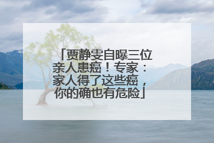 贾静雯自曝三位亲人患癌！专家：家人得了这些癌，你的确也有危险