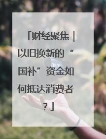 财经聚焦｜以旧换新的“国补”资金如何抵达消费者？