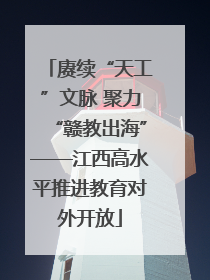 赓续“天工”文脉 聚力“赣教出海”——江西高水平推进教育对外开放