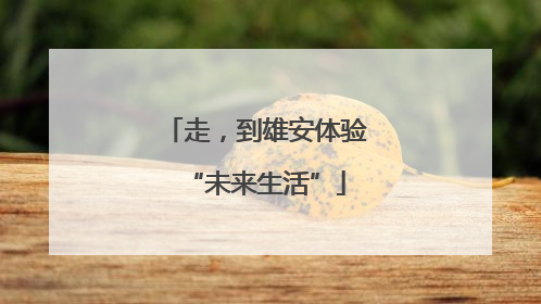 走，到雄安体验“未来生活”