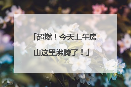 超燃！今天上午房山这里沸腾了！