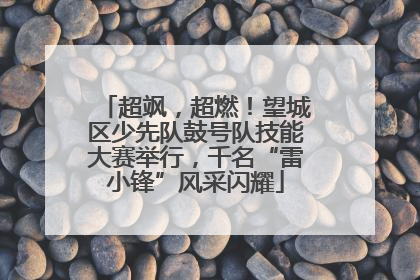 超飒，超燃！望城区少先队鼓号队技能大赛举行，千名“雷小锋”风采闪耀