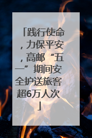 践行使命，力保平安，高邮“五一”期间安全护送旅客超6万人次