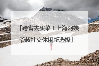 跨省去买菜！上海阿姨爷叔社交休闲新选择
