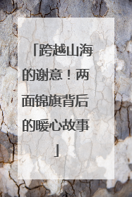 跨越山海的谢意！两面锦旗背后的暖心故事