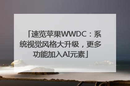 速览苹果WWDC：系统视觉风格大升级，更多功能加入AI元素