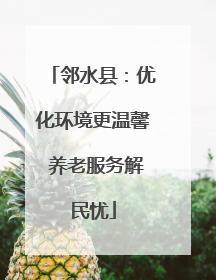 邻水县：优化环境更温馨 养老服务解民忧