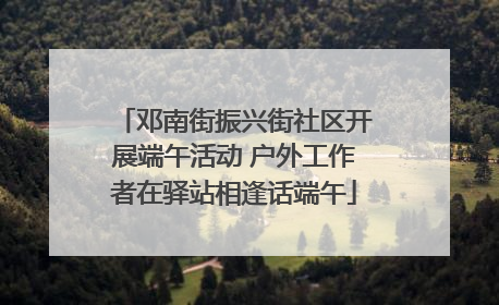 邓南街振兴街社区开展端午活动 户外工作者在驿站相逢话端午
