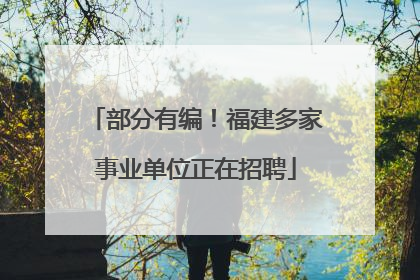 部分有编！福建多家事业单位正在招聘