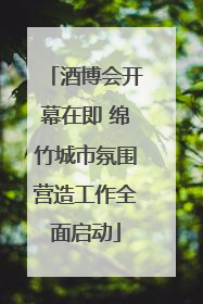 酒博会开幕在即 绵竹城市氛围营造工作全面启动