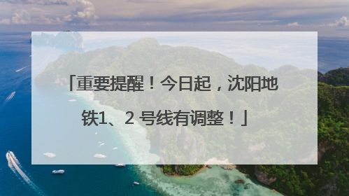 重要提醒！今日起，沈阳地铁1、2 号线有调整！