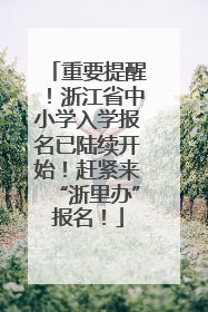 重要提醒！浙江省中小学入学报名已陆续开始！赶紧来“浙里办”报名！