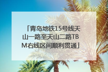 青岛地铁15号线天山一路至天山二路TBM右线区间顺利贯通