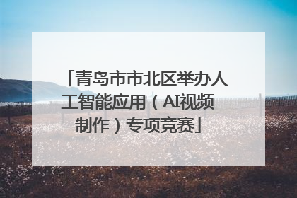 青岛市市北区举办人工智能应用（AI视频制作）专项竞赛