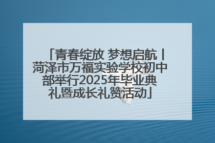青春绽放 梦想启航丨菏泽市万福实验学校初中部举行2025年毕业典礼暨成长礼赞活动