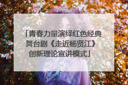 青春力量演绎红色经典 舞台剧《走近杨贤江》创新理论宣讲模式