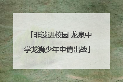 非遗进校园 龙泉中学龙狮少年申请出战