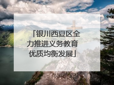 银川西夏区全力推进义务教育优质均衡发展