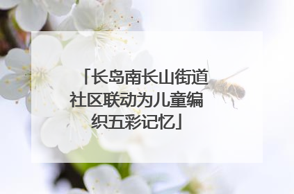 长岛南长山街道社区联动为儿童编织五彩记忆