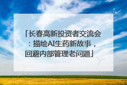 长春高新投资者交流会：描绘AI生药新故事，回避内部管理老问题