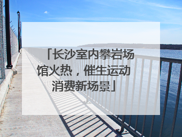 长沙室内攀岩场馆火热，催生运动消费新场景