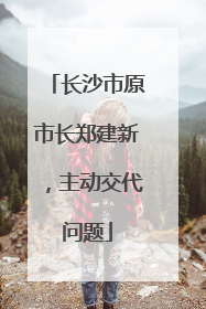 长沙市原市长郑建新，主动交代问题