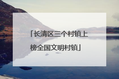 长清区三个村镇上榜全国文明村镇