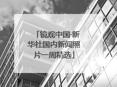 镜观中国·新华社国内新闻照片一周精选