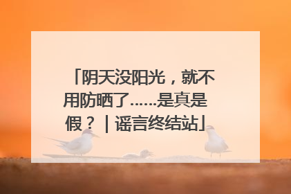 阴天没阳光，就不用防晒了……是真是假？｜谣言终结站