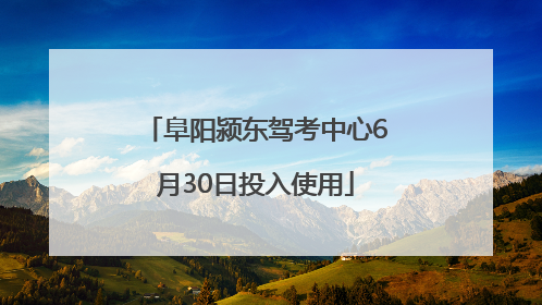 阜阳颍东驾考中心6月30日投入使用