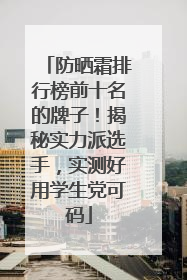 防晒霜排行榜前十名的牌子！揭秘实力派选手，实测好用学生党可码