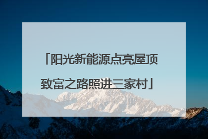 阳光新能源点亮屋顶 致富之路照进三家村