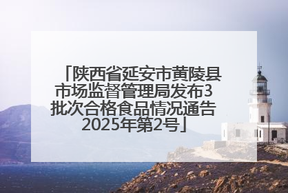 陕西省延安市黄陵县市场监督管理局发布3批次合格食品情况通告2025年第2号