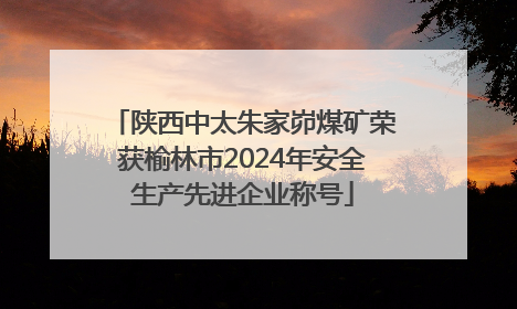 陕西中太朱家峁煤矿荣获榆林市2024年安全生产先进企业称号