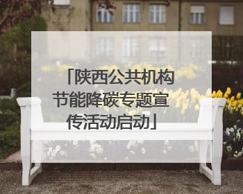 陕西公共机构节能降碳专题宣传活动启动