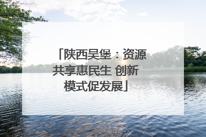 陕西吴堡：资源共享惠民生 创新模式促发展