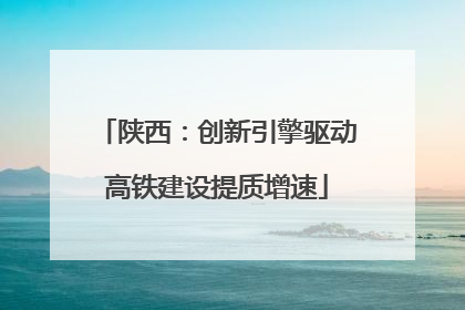 陕西：创新引擎驱动高铁建设提质增速